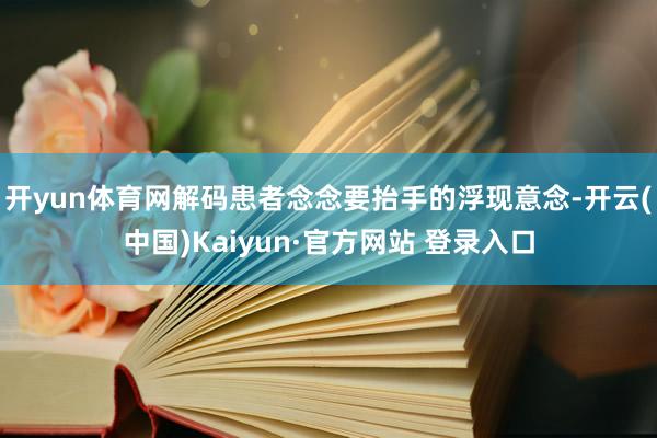 开yun体育网解码患者念念要抬手的浮现意念-开云(中国)Kaiyun·官方网站 登录入口