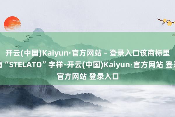 开云(中国)Kaiyun·官方网站 - 登录入口该商标里面标有“STELATO”字样-开云(中国)Kaiyun·官方网站 登录入口