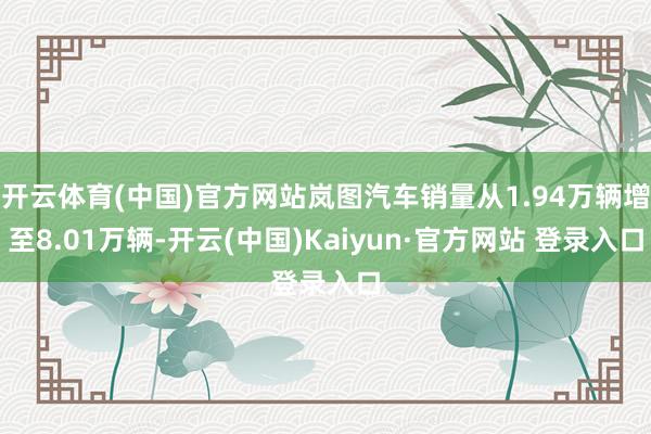 开云体育(中国)官方网站岚图汽车销量从1.94万辆增至8.01万辆-开云(中国)Kaiyun·官方网站 登录入口