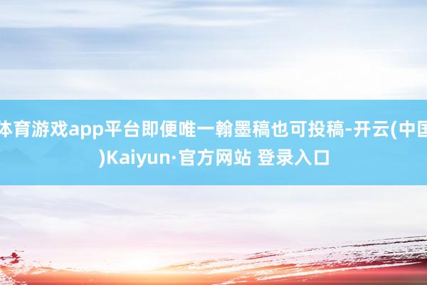 体育游戏app平台即便唯一翰墨稿也可投稿-开云(中国)Kaiyun·官方网站 登录入口