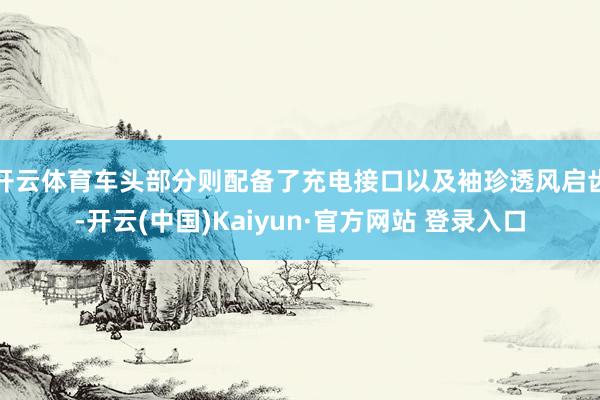 开云体育车头部分则配备了充电接口以及袖珍透风启齿-开云(中国)Kaiyun·官方网站 登录入口