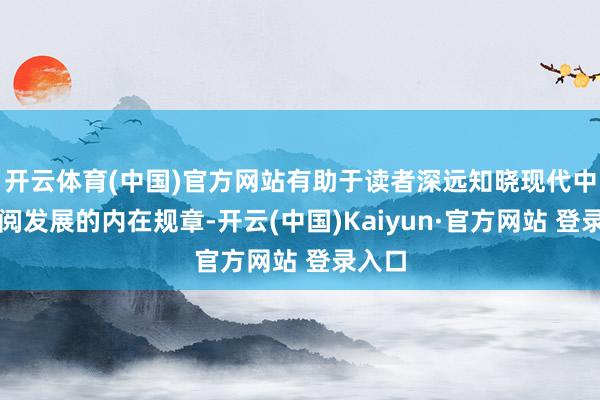 开云体育(中国)官方网站有助于读者深远知晓现代中国校阅发展的内在规章-开云(中国)Kaiyun·官方网站 登录入口