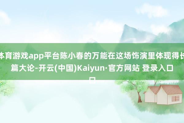 体育游戏app平台陈小春的万能在这场饰演里体现得长篇大论-开云(中国)Kaiyun·官方网站 登录入口