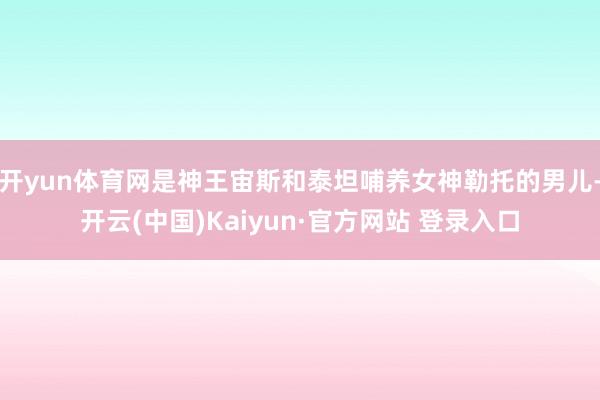开yun体育网是神王宙斯和泰坦哺养女神勒托的男儿-开云(中国)Kaiyun·官方网站 登录入口