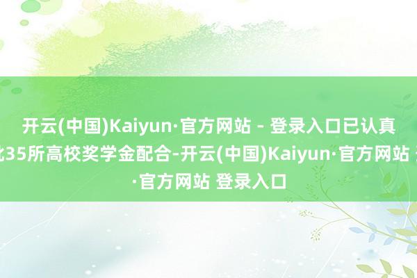 开云(中国)Kaiyun·官方网站 - 登录入口已认真运转首批35所高校奖学金配合-开云(中国)Kaiyun·官方网站 登录入口