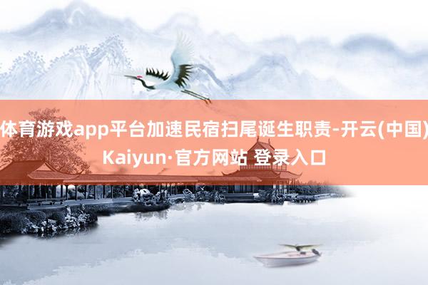 体育游戏app平台加速民宿扫尾诞生职责-开云(中国)Kaiyun·官方网站 登录入口