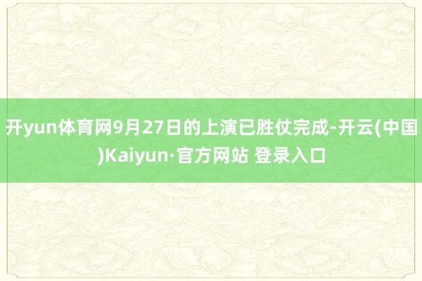 开yun体育网9月27日的上演已胜仗完成-开云(中国)Kaiyun·官方网站 登录入口
