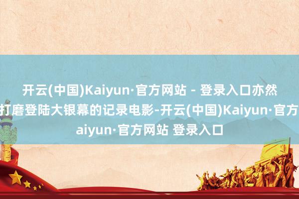 开云(中国)Kaiyun·官方网站 - 登录入口亦然一部历时四年打磨登陆大银幕的记录电影-开云(中国)Kaiyun·官方网站 登录入口