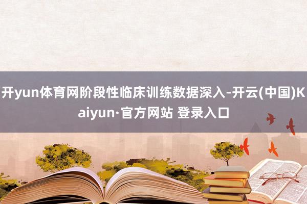 开yun体育网阶段性临床训练数据深入-开云(中国)Kaiyun·官方网站 登录入口