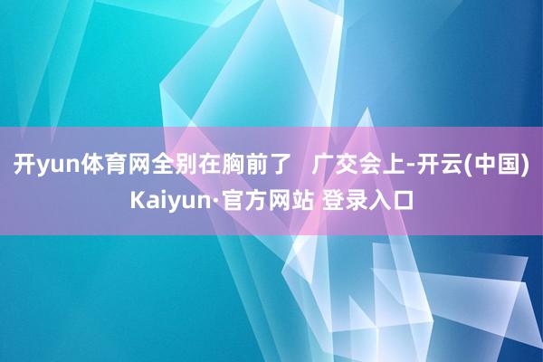 开yun体育网全别在胸前了   广交会上-开云(中国)Kaiyun·官方网站 登录入口