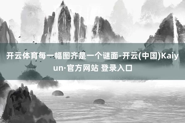 开云体育每一幅图齐是一个谜面-开云(中国)Kaiyun·官方网站 登录入口