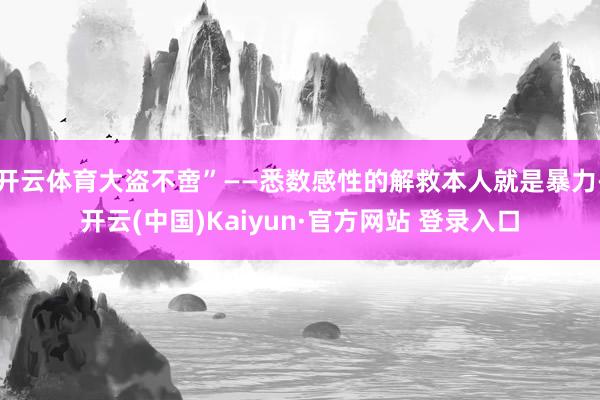 开云体育大盗不啻”——悉数感性的解救本人就是暴力-开云(中国)Kaiyun·官方网站 登录入口