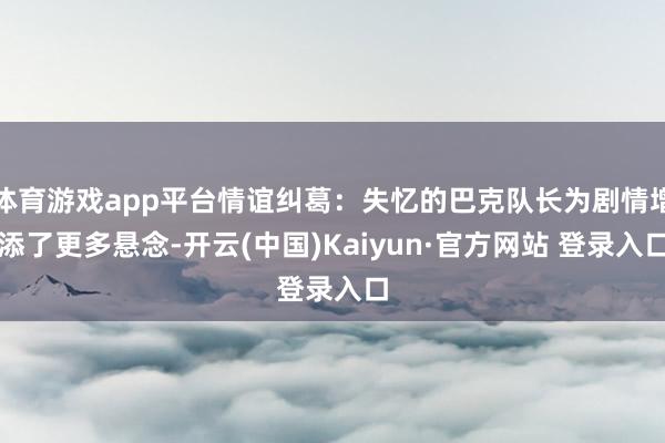 体育游戏app平台情谊纠葛：失忆的巴克队长为剧情增添了更多悬念-开云(中国)Kaiyun·官方网站 登录入口