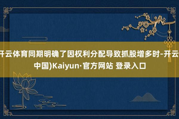 开云体育同期明确了因权利分配导致抓股增多时-开云(中国)Kaiyun·官方网站 登录入口
