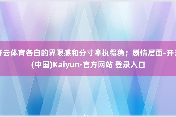 开云体育各自的界限感和分寸拿执得稳;剧情层面-开云(中国)Kaiyun·官方网站 登录入口