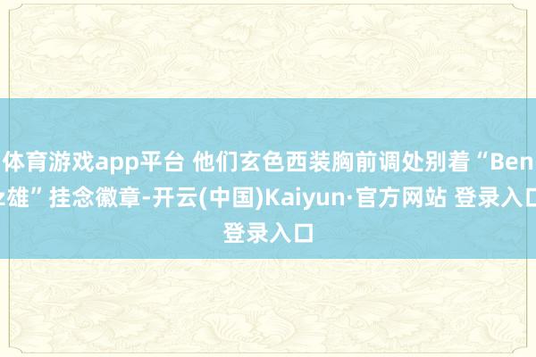体育游戏app平台 他们玄色西装胸前调处别着“Benz雄”挂念徽章-开云(中国)Kaiyun·官方网站 登录入口