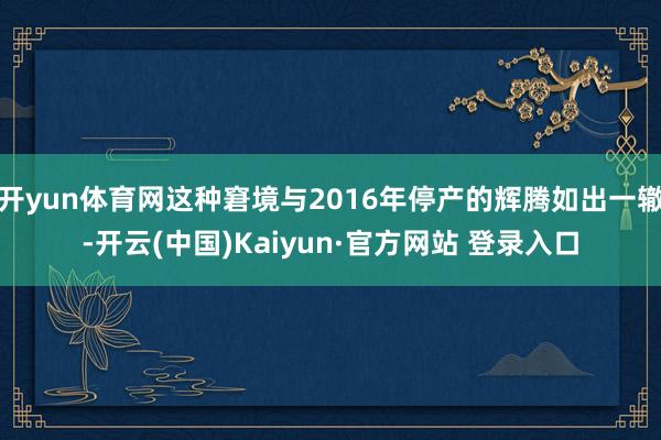 开yun体育网这种窘境与2016年停产的辉腾如出一辙-开云(中国)Kaiyun·官方网站 登录入口