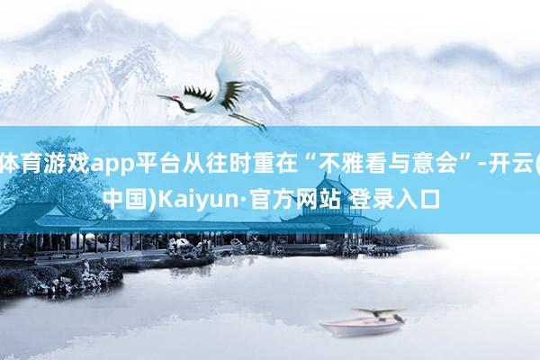 体育游戏app平台从往时重在“不雅看与意会”-开云(中国)Kaiyun·官方网站 登录入口