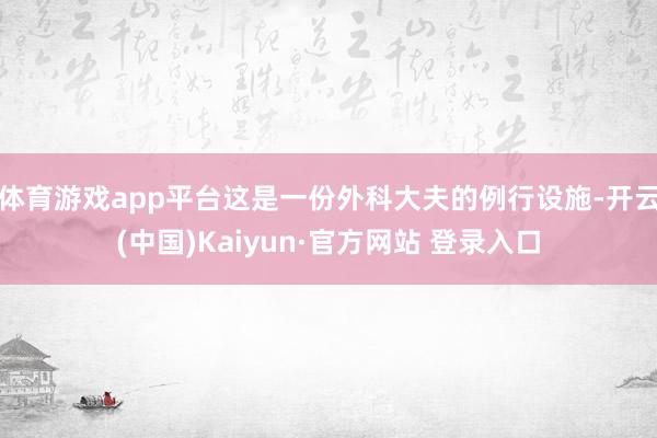 体育游戏app平台这是一份外科大夫的例行设施-开云(中国)Kaiyun·官方网站 登录入口