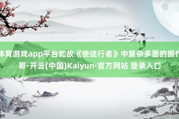 体育游戏app平台如故《使徒行者》中复杂多面的振作哥-开云(中国)Kaiyun·官方网站 登录入口