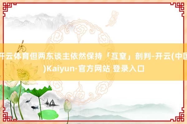 开云体育但两东谈主依然保持「互窒」剖判-开云(中国)Kaiyun·官方网站 登录入口