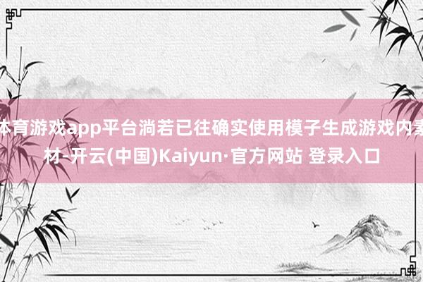 体育游戏app平台淌若已往确实使用模子生成游戏内素材-开云(中国)Kaiyun·官方网站 登录入口