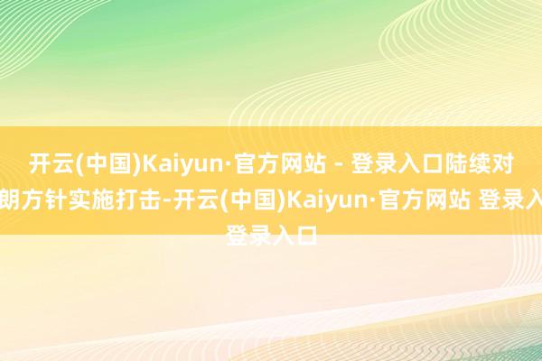 开云(中国)Kaiyun·官方网站 - 登录入口陆续对伊朗方针实施打击-开云(中国)Kaiyun·官方网站 登录入口
