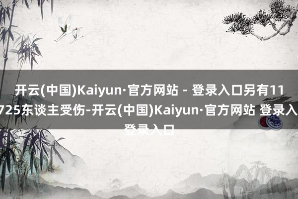 开云(中国)Kaiyun·官方网站 - 登录入口另有110725东谈主受伤-开云(中国)Kaiyun·官方网站 登录入口