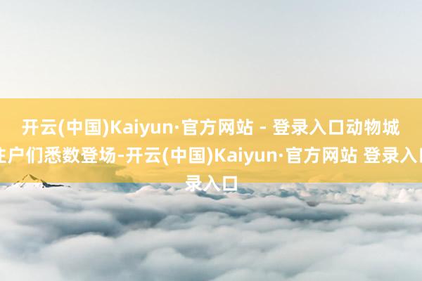 开云(中国)Kaiyun·官方网站 - 登录入口动物城住户们悉数登场-开云(中国)Kaiyun·官方网站 登录入口