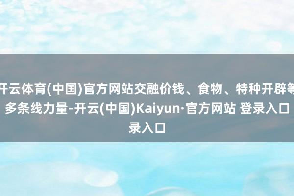 开云体育(中国)官方网站交融价钱、食物、特种开辟等多条线力量-开云(中国)Kaiyun·官方网站 登录入口