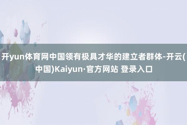 开yun体育网中国领有极具才华的建立者群体-开云(中国)Kaiyun·官方网站 登录入口