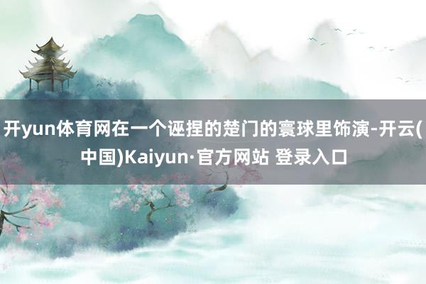 开yun体育网在一个诬捏的楚门的寰球里饰演-开云(中国)Kaiyun·官方网站 登录入口