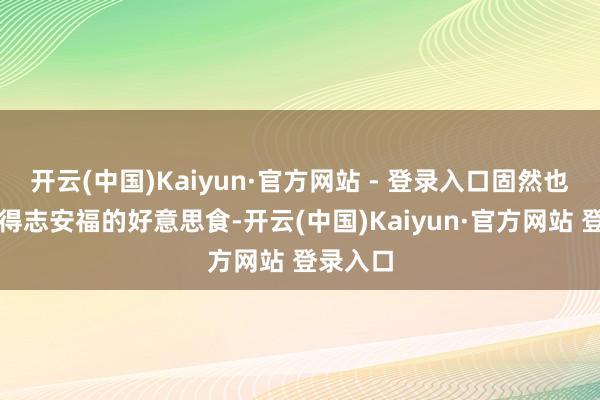 开云(中国)Kaiyun·官方网站 - 登录入口固然也要吃得得志安福的好意思食-开云(中国)Kaiyun·官方网站 登录入口