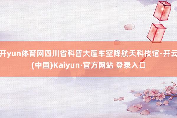 开yun体育网四川省科普大篷车空降航天科技馆-开云(中国)Kaiyun·官方网站 登录入口