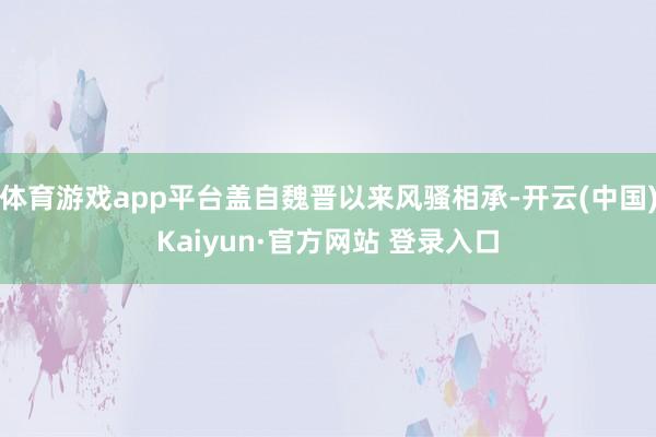 体育游戏app平台盖自魏晋以来风骚相承-开云(中国)Kaiyun·官方网站 登录入口