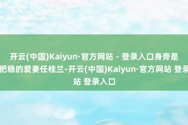 开云(中国)Kaiyun·官方网站 - 登录入口身旁是年青把稳的爱妻任桂兰-开云(中国)Kaiyun·官方网站 登录入口