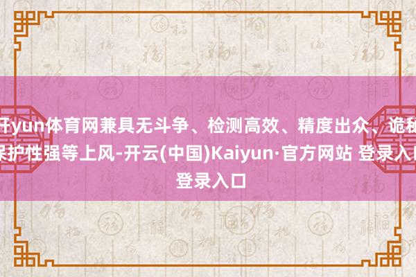 开yun体育网兼具无斗争、检测高效、精度出众、诡秘保护性强等上风-开云(中国)Kaiyun·官方网站 登录入口