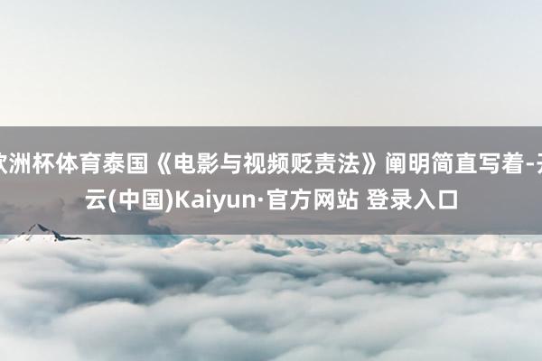 欧洲杯体育泰国《电影与视频贬责法》阐明简直写着-开云(中国)Kaiyun·官方网站 登录入口