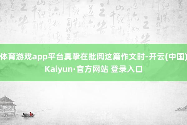 体育游戏app平台真挚在批阅这篇作文时-开云(中国)Kaiyun·官方网站 登录入口