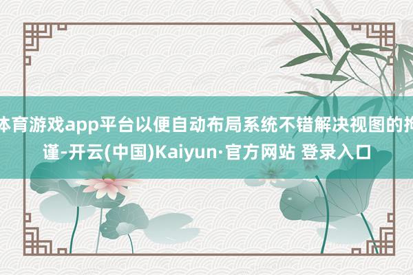 体育游戏app平台以便自动布局系统不错解决视图的拘谨-开云(中国)Kaiyun·官方网站 登录入口