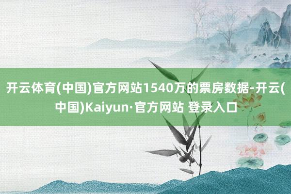 开云体育(中国)官方网站1540万的票房数据-开云(中国)Kaiyun·官方网站 登录入口