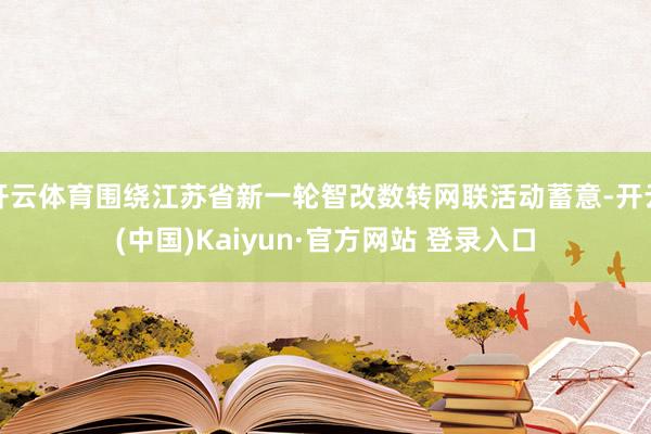 开云体育围绕江苏省新一轮智改数转网联活动蓄意-开云(中国)Kaiyun·官方网站 登录入口
