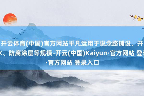 开云体育(中国)官方网站平凡运用于说念路铺设、开采防水、防腐涂层等规模-开云(中国)Kaiyun·官方网站 登录入口