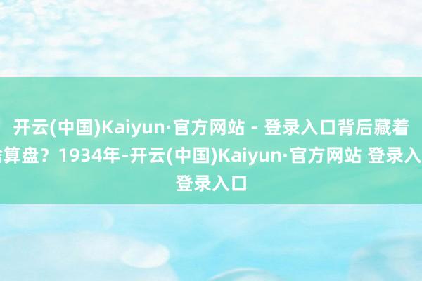 开云(中国)Kaiyun·官方网站 - 登录入口背后藏着啥算盘？1934年-开云(中国)Kaiyun·官方网站 登录入口