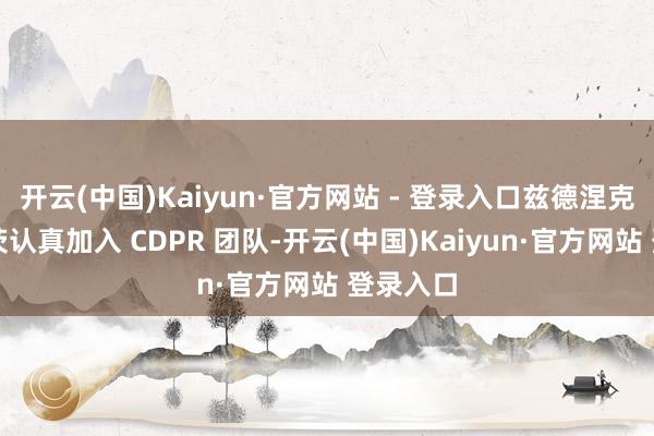 开云(中国)Kaiyun·官方网站 - 登录入口兹德涅克・格拉茨认真加入 CDPR 团队-开云(中国)Kaiyun·官方网站 登录入口