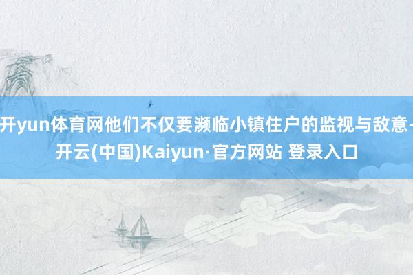 开yun体育网他们不仅要濒临小镇住户的监视与敌意-开云(中国)Kaiyun·官方网站 登录入口