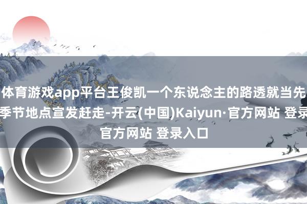 体育游戏app平台王俊凯一个东说念主的路透就当先了整季节地点宣发赶走-开云(中国)Kaiyun·官方网站 登录入口