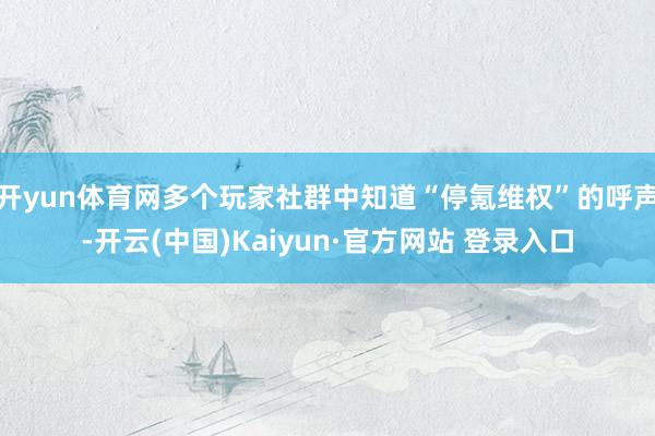 开yun体育网多个玩家社群中知道“停氪维权”的呼声-开云(中国)Kaiyun·官方网站 登录入口
