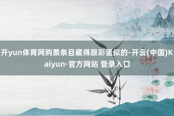 开yun体育网购票条目藏得跟彩蛋似的-开云(中国)Kaiyun·官方网站 登录入口