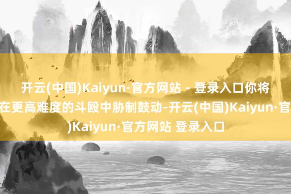开云(中国)Kaiyun·官方网站 - 登录入口你将诓骗多样修正项在更高难度的斗殴中胁制鼓动-开云(中国)Kaiyun·官方网站 登录入口